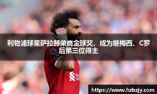 利物浦球星萨拉赫荣膺金球奖，成为继梅西、C罗后第三位得主