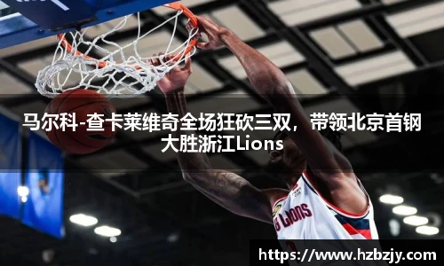 马尔科-查卡莱维奇全场狂砍三双，带领北京首钢大胜浙江Lions