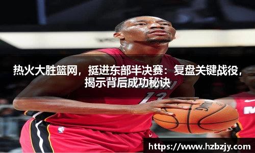 热火大胜篮网，挺进东部半决赛：复盘关键战役，揭示背后成功秘诀