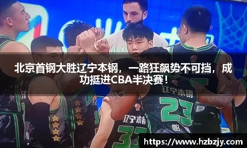 北京首钢大胜辽宁本钢，一路狂飙势不可挡，成功挺进CBA半决赛！