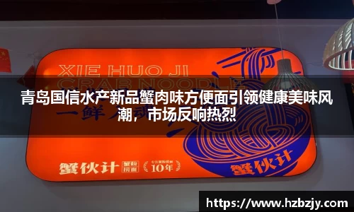 青岛国信水产新品蟹肉味方便面引领健康美味风潮，市场反响热烈