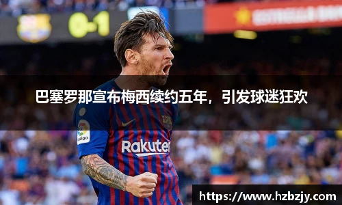 巴塞罗那宣布梅西续约五年，引发球迷狂欢