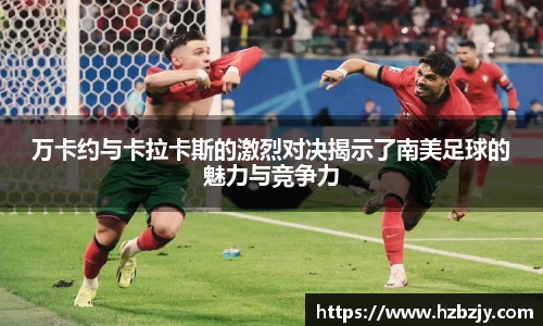 万卡约与卡拉卡斯的激烈对决揭示了南美足球的魅力与竞争力