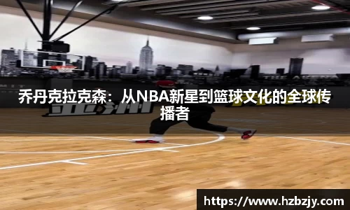 乔丹克拉克森：从NBA新星到篮球文化的全球传播者