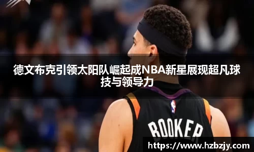 德文布克引领太阳队崛起成NBA新星展现超凡球技与领导力