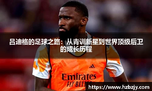 吕迪格的足球之路：从青训新星到世界顶级后卫的成长历程