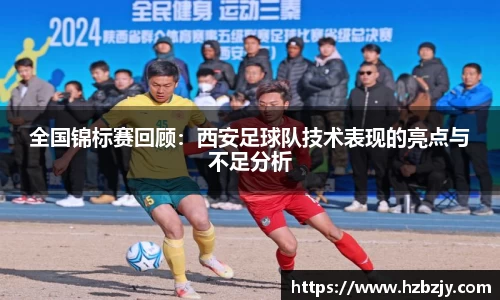 全国锦标赛回顾：西安足球队技术表现的亮点与不足分析