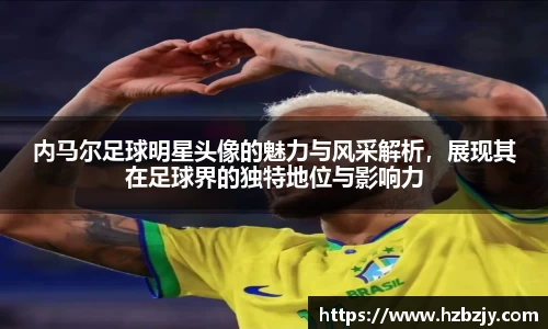 内马尔足球明星头像的魅力与风采解析，展现其在足球界的独特地位与影响力