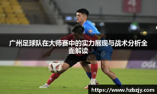 广州足球队在大师赛中的实力展现与战术分析全面解读