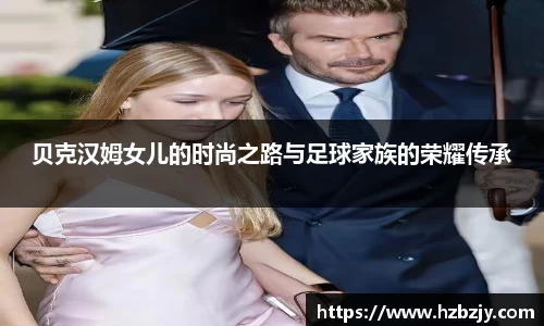 贝克汉姆女儿的时尚之路与足球家族的荣耀传承