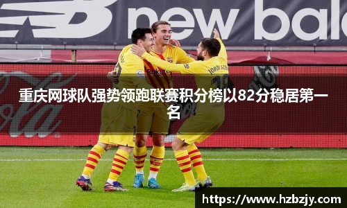 重庆网球队强势领跑联赛积分榜以82分稳居第一名