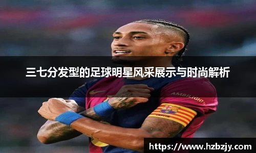 三七分发型的足球明星风采展示与时尚解析